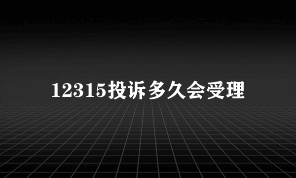 12315投诉多久会受理