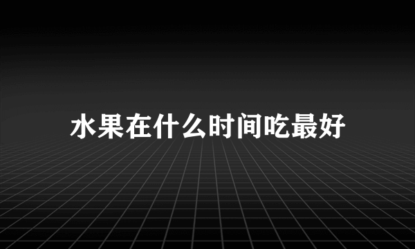 水果在什么时间吃最好