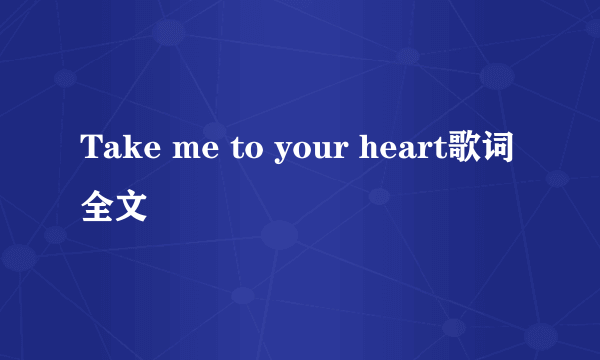 Take me to your heart歌词全文