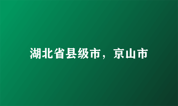 湖北省县级市，京山市