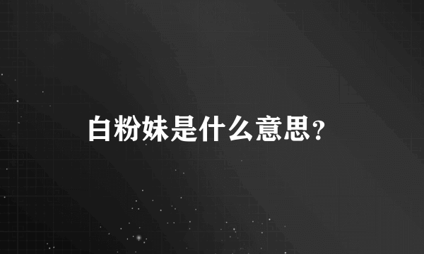 白粉妹是什么意思？