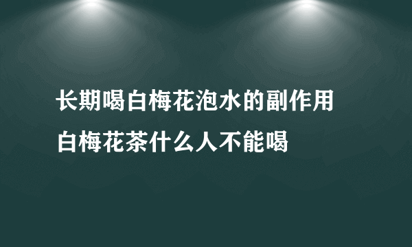 长期喝白梅花泡水的副作用 白梅花茶什么人不能喝