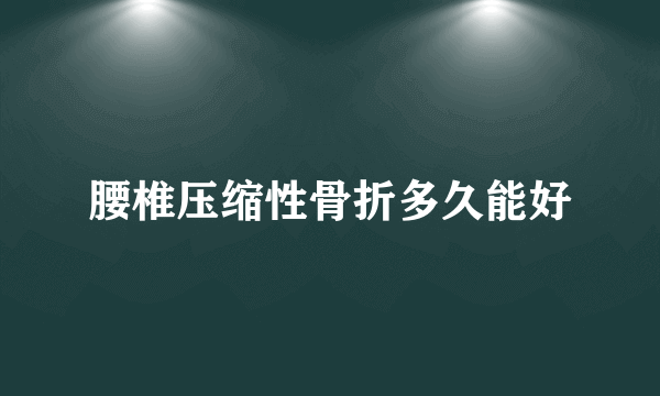 腰椎压缩性骨折多久能好