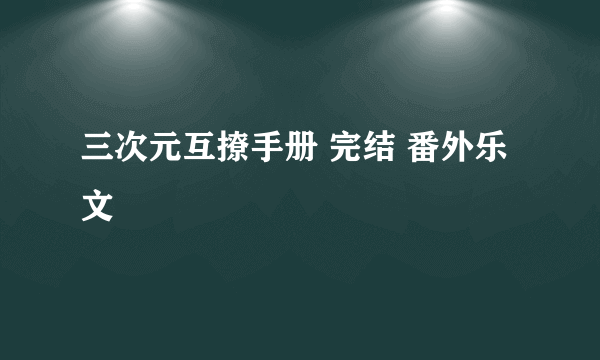 三次元互撩手册 完结 番外乐文