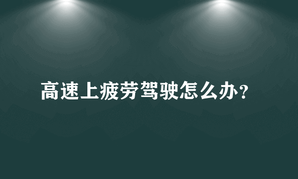 高速上疲劳驾驶怎么办？