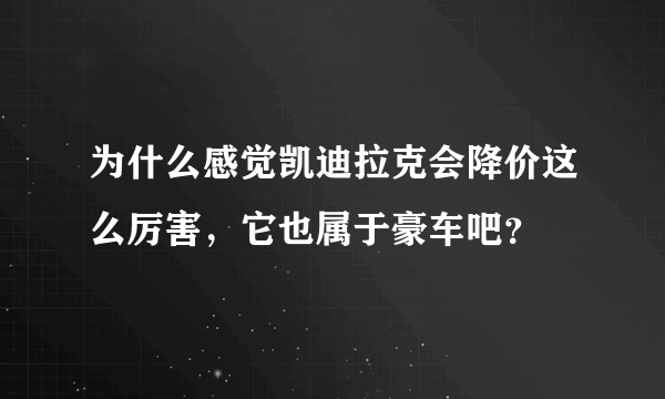 为什么感觉凯迪拉克会降价这么厉害，它也属于豪车吧？