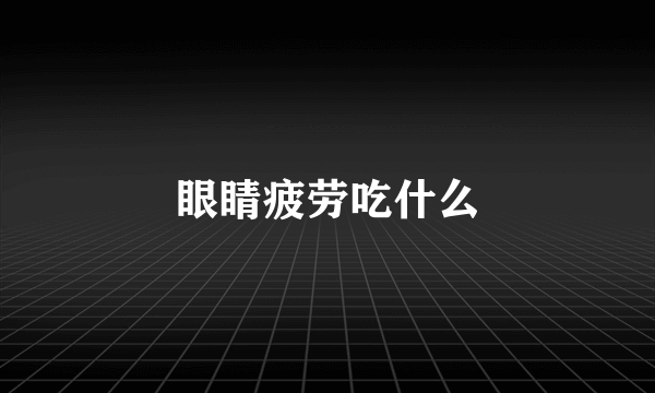 眼睛疲劳吃什么