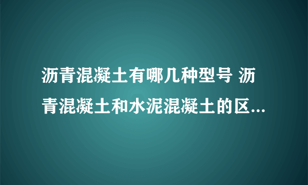 沥青混凝土有哪几种型号 沥青混凝土和水泥混凝土的区别有哪些