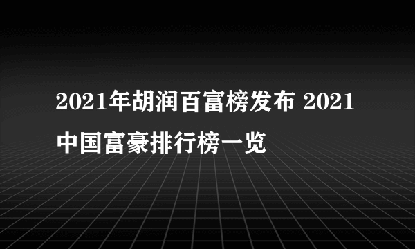 2021年胡润百富榜发布 2021中国富豪排行榜一览