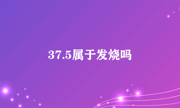 37.5属于发烧吗