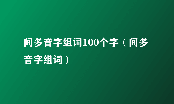 间多音字组词100个字（间多音字组词）