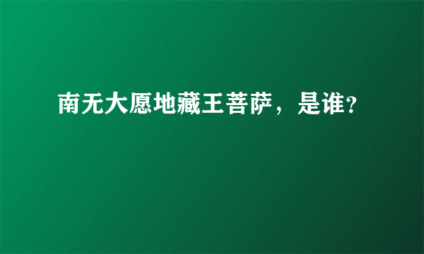 南无大愿地藏王菩萨，是谁？