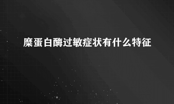 糜蛋白酶过敏症状有什么特征