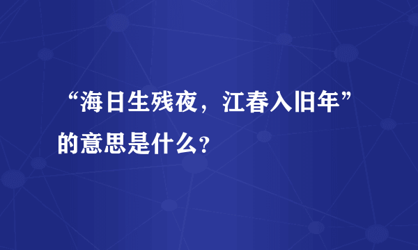 “海日生残夜，江春入旧年”的意思是什么？