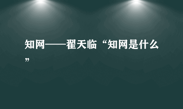 知网——翟天临“知网是什么”