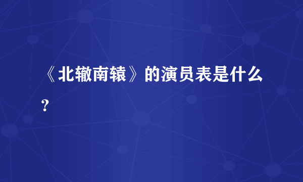 《北辙南辕》的演员表是什么？