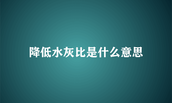 降低水灰比是什么意思