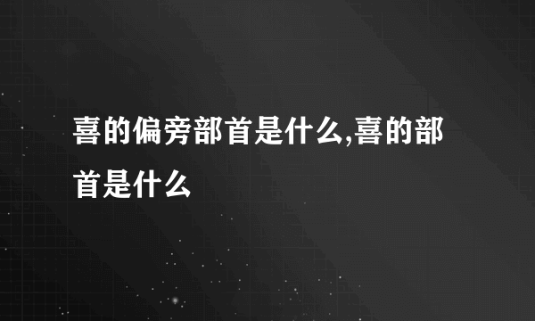 喜的偏旁部首是什么,喜的部首是什么