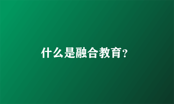 什么是融合教育？