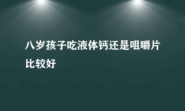 八岁孩子吃液体钙还是咀嚼片比较好