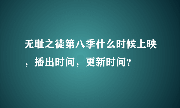 无耻之徒第八季什么时候上映，播出时间，更新时间？