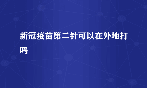 新冠疫苗第二针可以在外地打吗