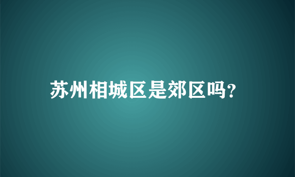 苏州相城区是郊区吗？