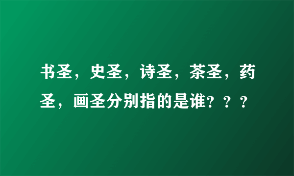 书圣，史圣，诗圣，茶圣，药圣，画圣分别指的是谁？？？