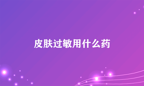 皮肤过敏用什么药