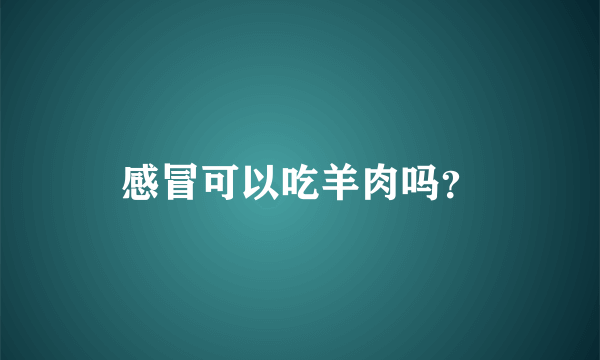 感冒可以吃羊肉吗？