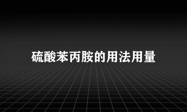 硫酸苯丙胺的用法用量