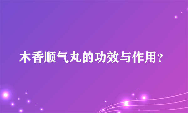 木香顺气丸的功效与作用？