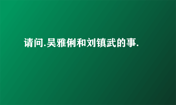 请问.吴雅俐和刘镇武的事.