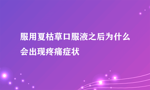 服用夏枯草口服液之后为什么会出现疼痛症状