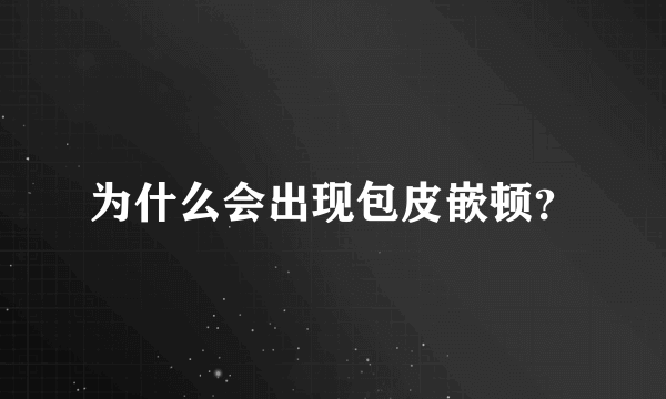 为什么会出现包皮嵌顿？