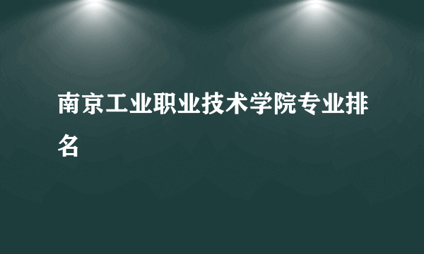 南京工业职业技术学院专业排名