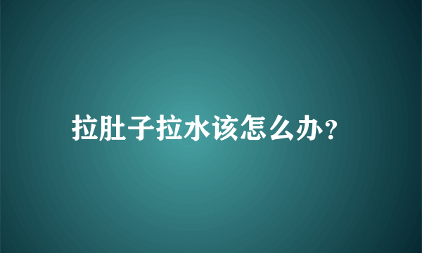 拉肚子拉水该怎么办？