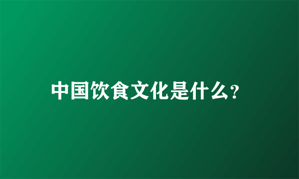 中国饮食文化是什么？