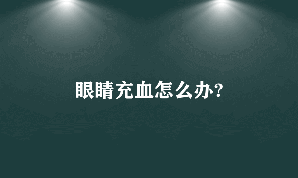 眼睛充血怎么办?