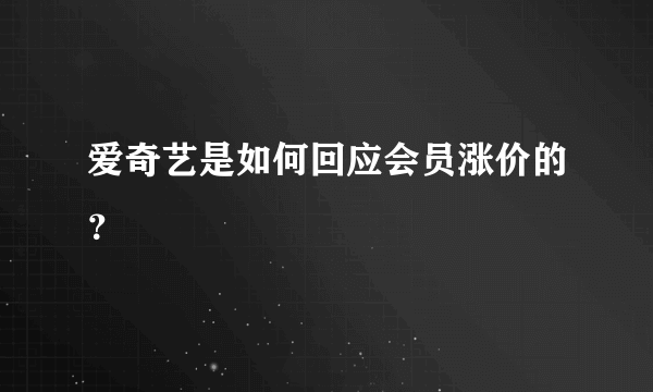 爱奇艺是如何回应会员涨价的？