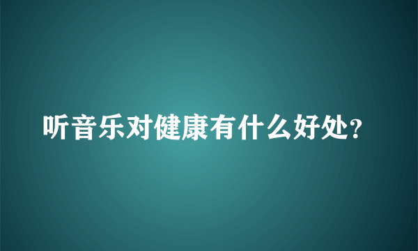 听音乐对健康有什么好处？