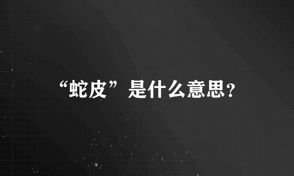 “蛇皮”是什么意思？