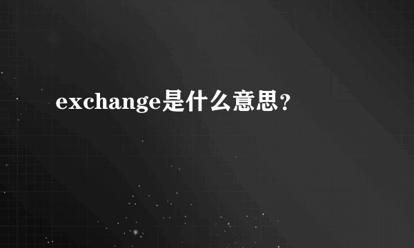 exchange是什么意思？