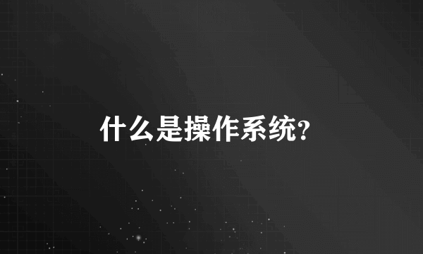 什么是操作系统？