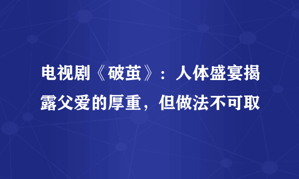 电视剧《破茧》：人体盛宴揭露父爱的厚重，但做法不可取