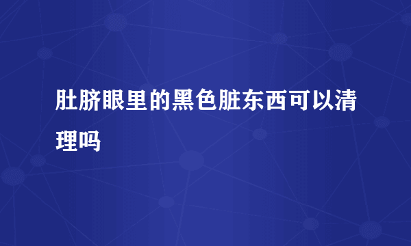 肚脐眼里的黑色脏东西可以清理吗