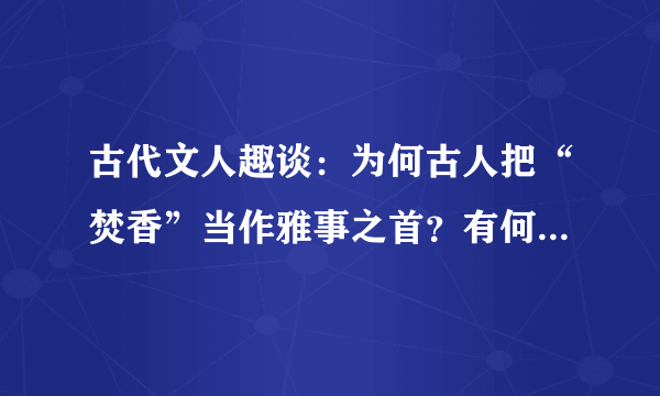 古代文人趣谈：为何古人把“焚香”当作雅事之首？有何历史渊源？