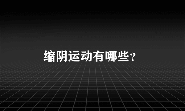 缩阴运动有哪些？