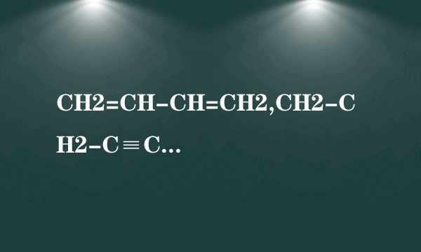 CH2=CH-CH=CH2,CH2-CH2-C≡CH分别是什么他们叫什么（俗名,一般命名,科学命名）,是什么异构形式?