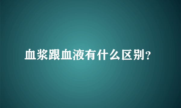 血浆跟血液有什么区别？